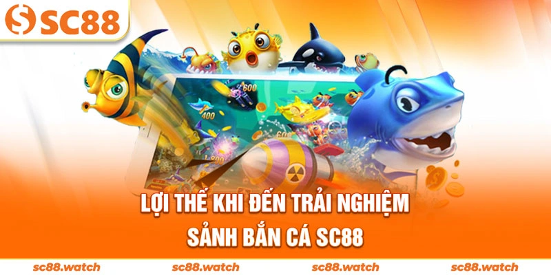 Lợi thế khi đến trải nghiệm sảnh bắn cá SC88